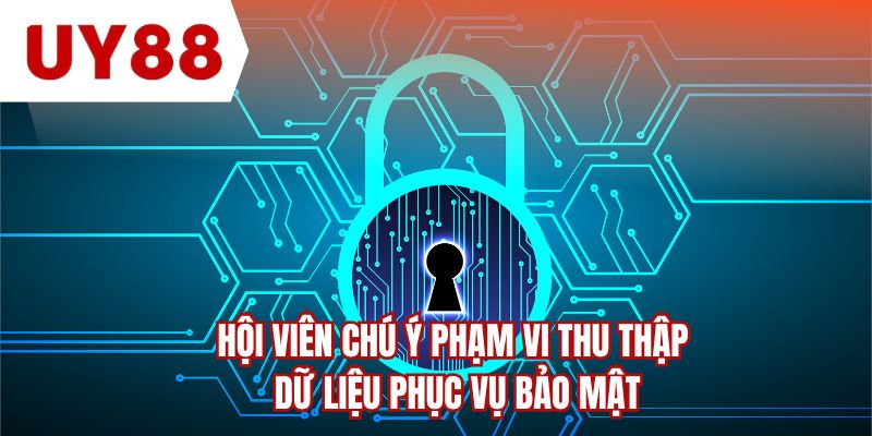 Hội viên chú ý phạm vi thu thập dữ liệu phục vụ bảo mật