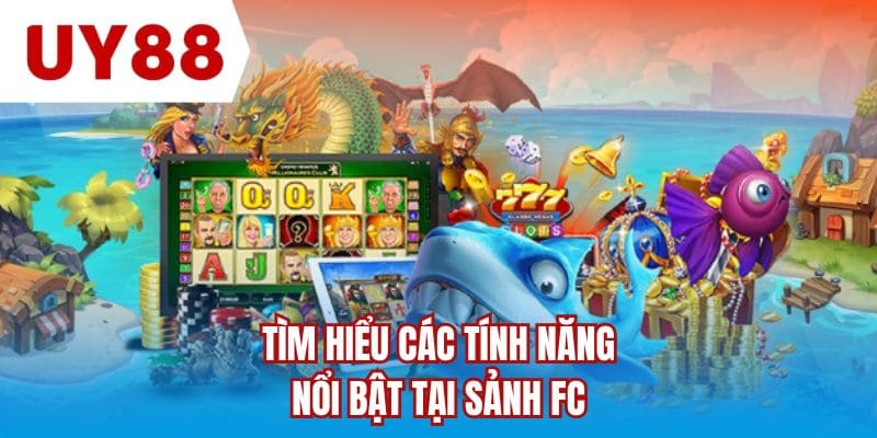 Tìm hiểu các tính năng nổi bật tại sảnh FC